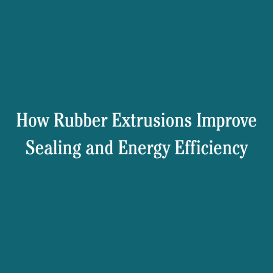 How Rubber Extrusions Improve Sealing and Energy Efficiency