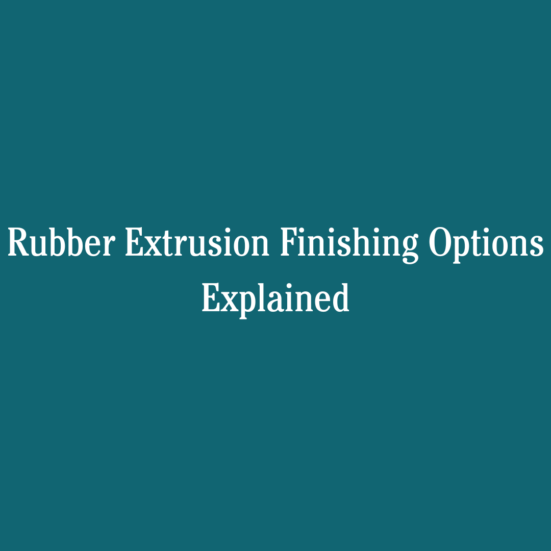Rubber Extrusion Finishing Options Explained