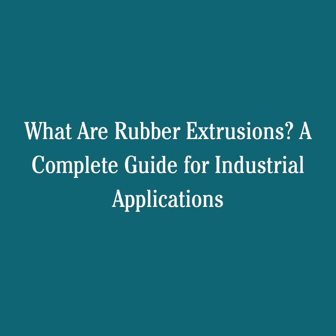 What Are Rubber Extrusions? A Complete Guide for Industrial Applications