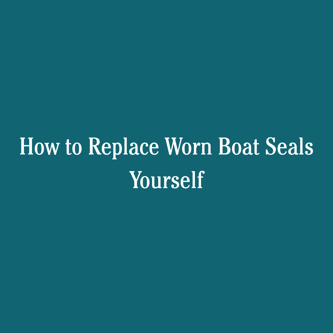 How to Replace Worn Boat Seals Yourself