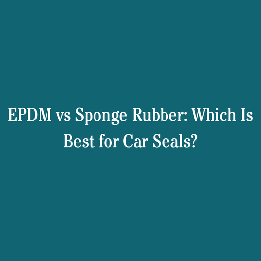 EPDM vs Sponge Rubber: Which Is Best for Car Seals?